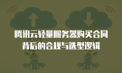 腾讯云轻量服务器购买合同背后的合规与选型逻辑