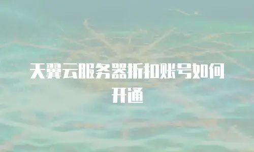 天翼云服务器折扣账号如何开通