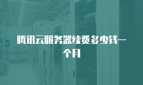 腾讯云服务器续费多少钱一个月