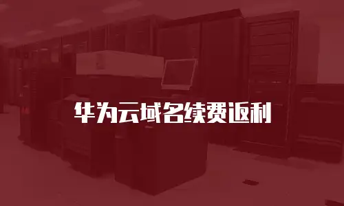 华为云域名续费返利