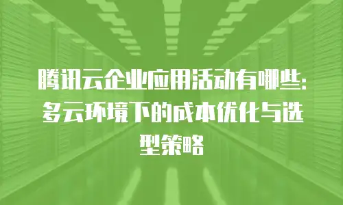 腾讯云企业应用活动有哪些：多云环境下的成本优化与选型策略