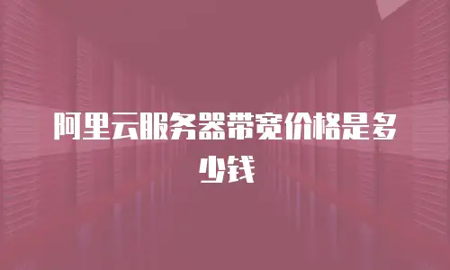 阿里云服务器带宽价格是多少钱