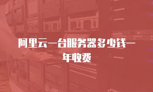 阿里云一台服务器多少钱一年收费