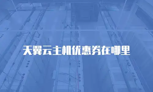 天翼云主机优惠券在哪里