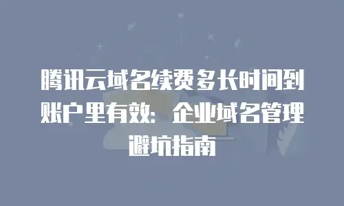 腾讯云域名续费多长时间到账户里有效：企业域名管理避坑指南