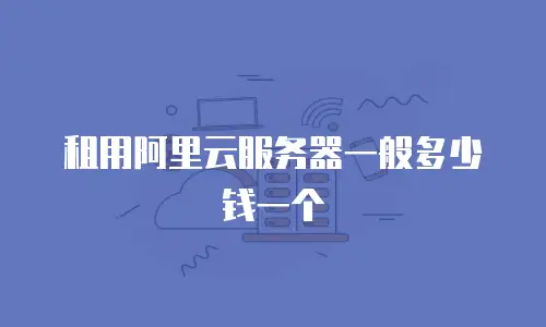 租用阿里云服务器一般多少钱一个