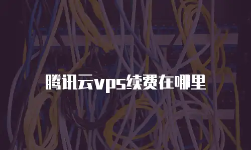 腾讯云vps续费在哪里
