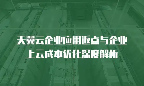 天翼云企业应用返点与企业上云成本优化深度解析