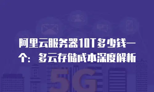 阿里云服务器10T多少钱一个：多云存储成本深度解析
