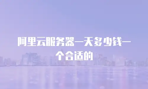 阿里云服务器一天多少钱一个合适的
