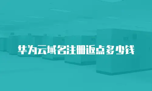 华为云域名注册返点多少钱