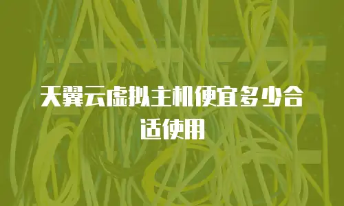 天翼云虚拟主机便宜多少合适使用