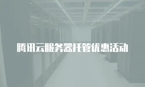 腾讯云服务器托管优惠活动