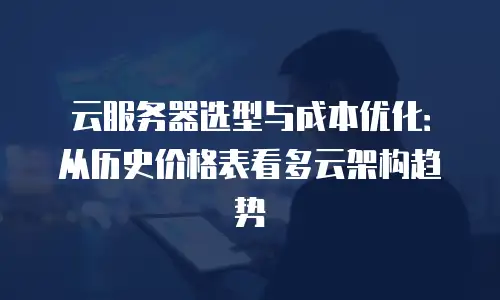 云服务器选型与成本优化：从历史价格表看多云架构趋势