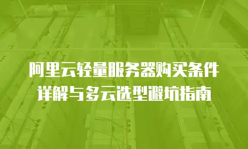 阿里云轻量服务器购买条件详解与多云选型避坑指南