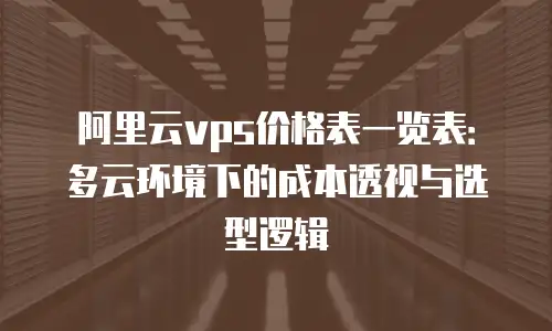阿里云vps价格表一览表：多云环境下的成本透视与选型逻辑