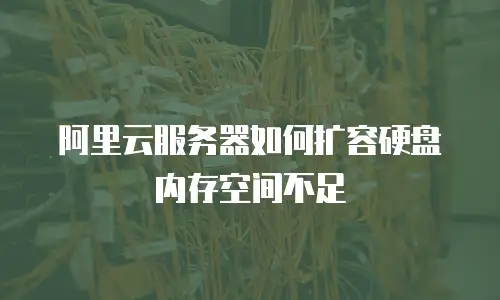 阿里云服务器如何扩容硬盘内存空间不足