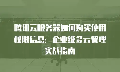 腾讯云服务器如何购买使用权限信息：企业级多云管理实战指南