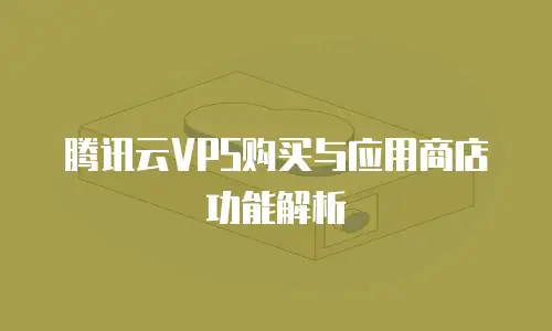 腾讯云VPS购买与应用商店功能解析