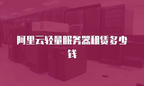 阿里云轻量服务器租赁多少钱