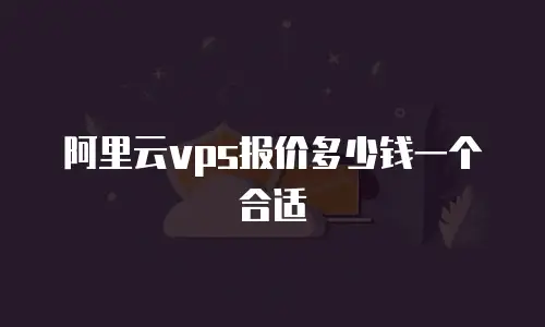 阿里云vps报价多少钱一个合适