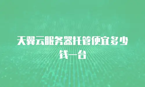 天翼云服务器托管便宜多少钱一台