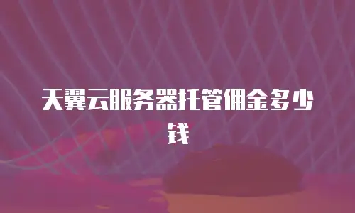 天翼云服务器托管佣金多少钱