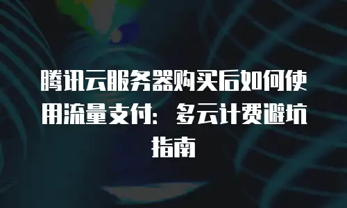 腾讯云服务器购买后如何使用流量支付：多云计费避坑指南