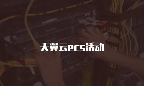 天翼云ecs活动
