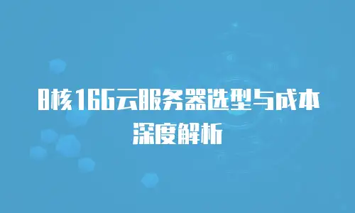 8核16G云服务器选型与成本深度解析