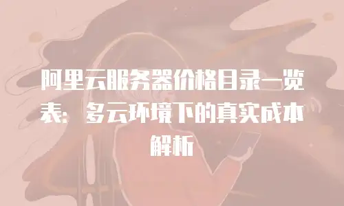 阿里云服务器价格目录一览表：多云环境下的真实成本解析