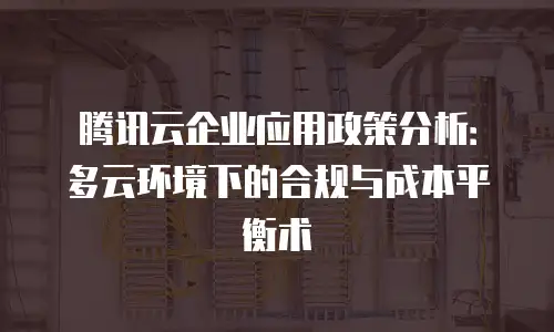 腾讯云企业应用政策分析：多云环境下的合规与成本平衡术