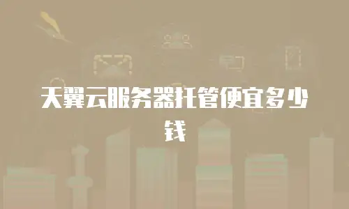 天翼云服务器托管便宜多少钱