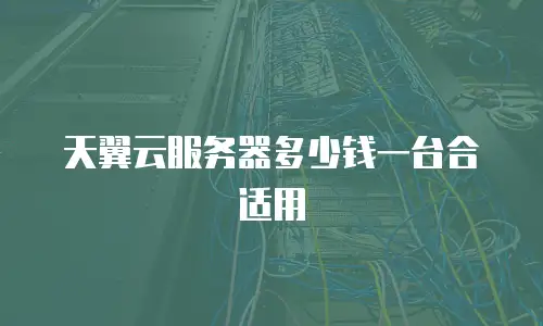 天翼云服务器多少钱一台合适用
