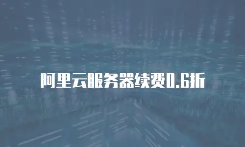 阿里云服务器续费0.6折