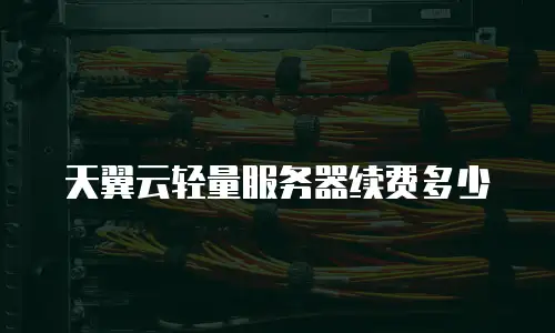 天翼云轻量服务器续费多少