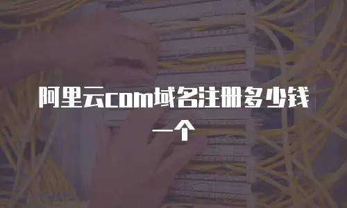 阿里云com域名注册多少钱一个