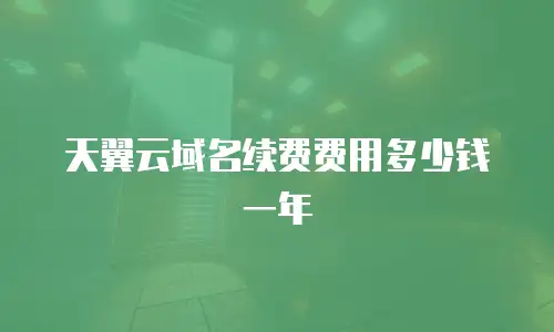 天翼云域名续费费用多少钱一年