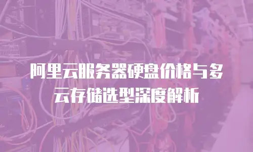 阿里云服务器硬盘价格与多云存储选型深度解析