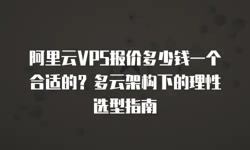阿里云VPS报价多少钱一个合适的？多云架构下的理性选型指南