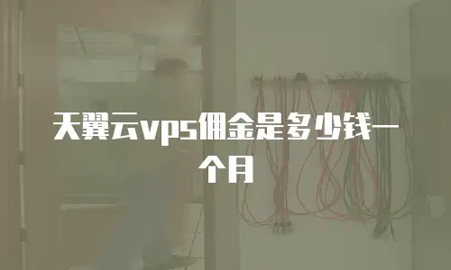 天翼云vps佣金是多少钱一个月