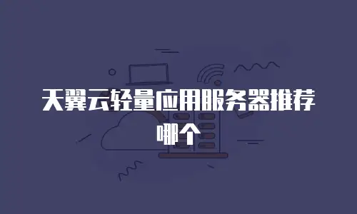 天翼云轻量应用服务器推荐哪个