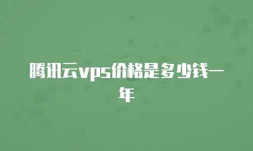 腾讯云vps价格是多少钱一年