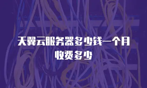 天翼云服务器多少钱一个月收费多少