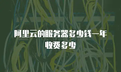 阿里云的服务器多少钱一年收费多少