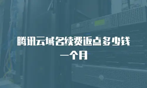 腾讯云域名续费返点多少钱一个月