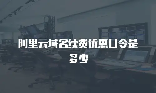 阿里云域名续费优惠口令是多少