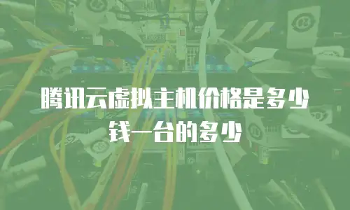 腾讯云虚拟主机价格是多少钱一台的多少