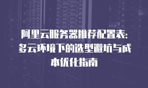 阿里云服务器推荐配置表：多云环境下的选型避坑与成本优化指南