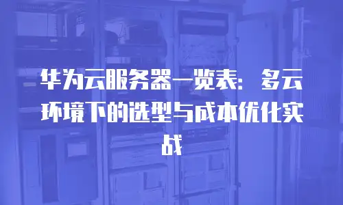 华为云服务器一览表：多云环境下的选型与成本优化实战
